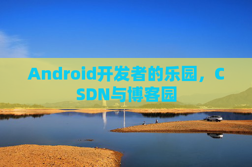 Android开发者的乐园，CSDN与博客园