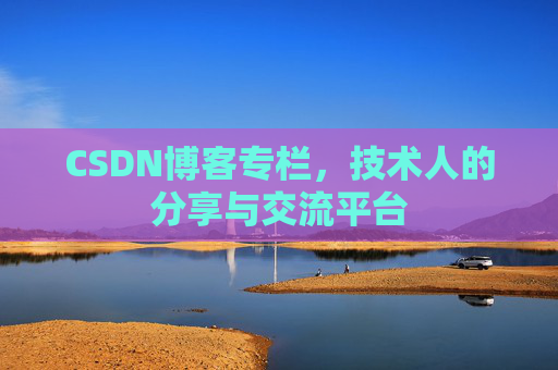 CSDN博客专栏，技术人的分享与交流平台